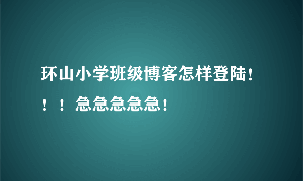 环山小学班级博客怎样登陆！！！急急急急急！