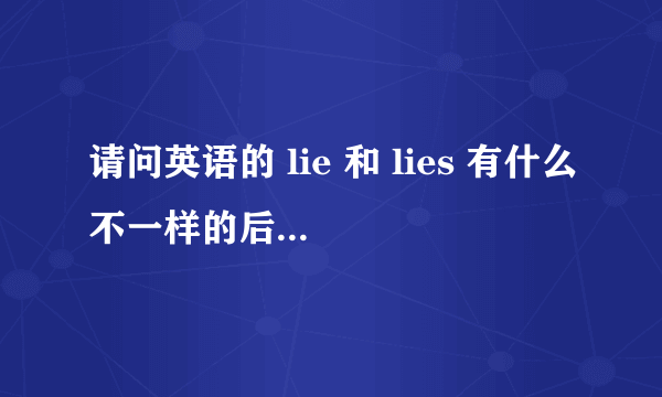 请问英语的 lie 和 lies 有什么不一样的后面lie后面加个s