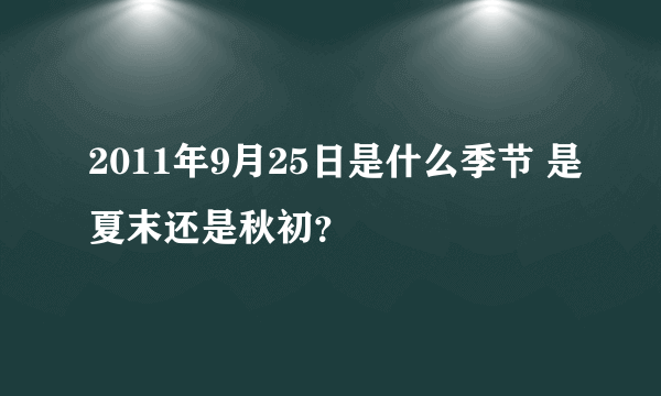 2011年9月25日是什么季节 是夏末还是秋初？