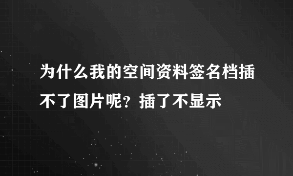 为什么我的空间资料签名档插不了图片呢？插了不显示