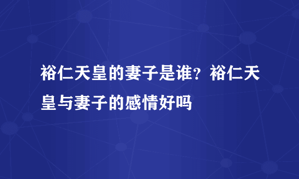 裕仁天皇的妻子是谁？裕仁天皇与妻子的感情好吗