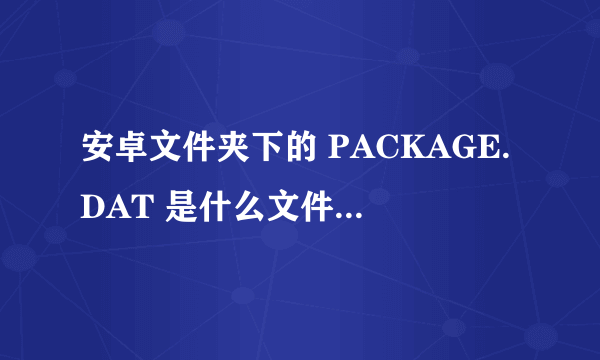 安卓文件夹下的 PACKAGE.DAT 是什么文件？媒体软件总找到它。