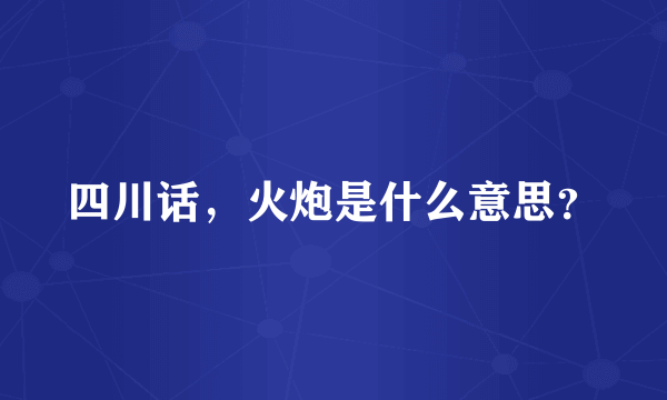 四川话，火炮是什么意思？