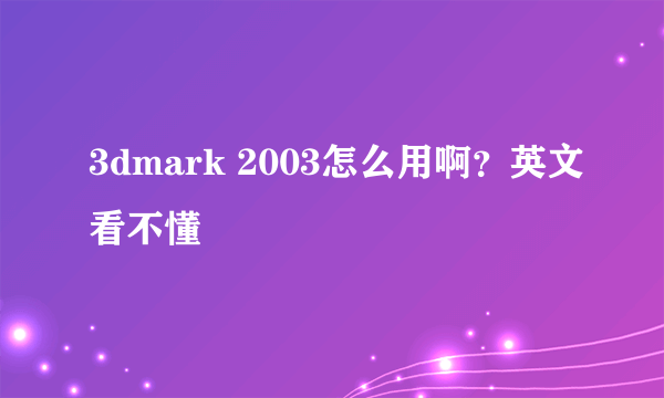 3dmark 2003怎么用啊？英文看不懂