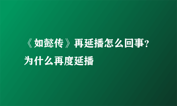 《如懿传》再延播怎么回事？为什么再度延播