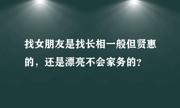 找女朋友是找长相一般但贤惠的，还是漂亮不会家务的？