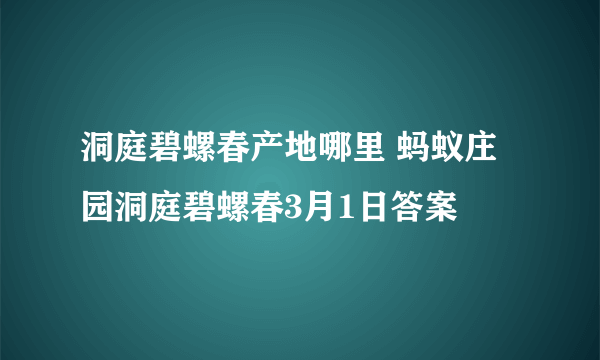 洞庭碧螺春产地哪里 蚂蚁庄园洞庭碧螺春3月1日答案