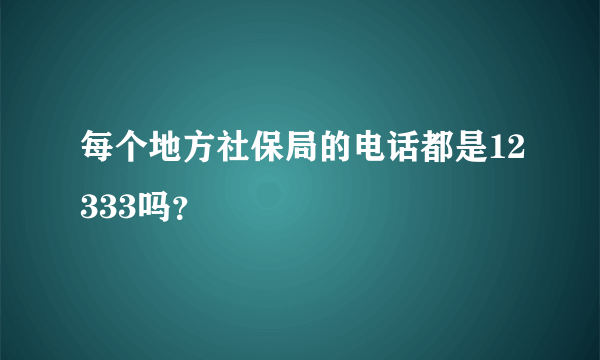 每个地方社保局的电话都是12333吗？