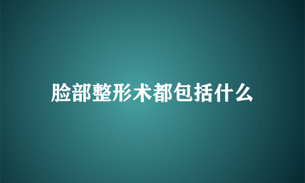 脸部整形术都包括什么