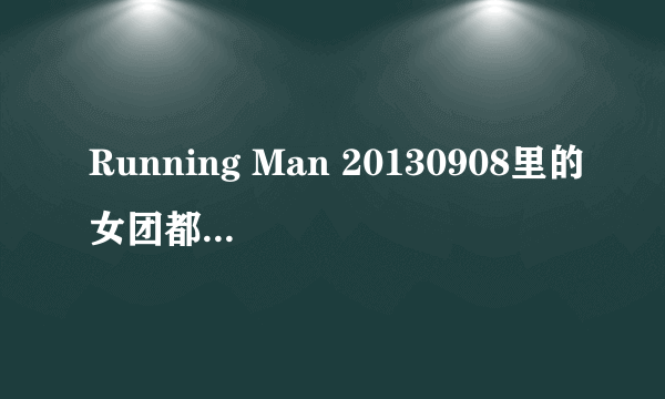 Running Man 20130908里的女团都是哪些？