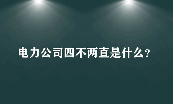 电力公司四不两直是什么？