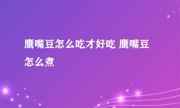 鹰嘴豆怎么吃才好吃 鹰嘴豆怎么煮