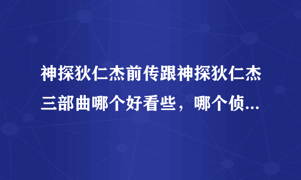 神探狄仁杰前传跟神探狄仁杰三部曲哪个好看些，哪个侦探性强一些