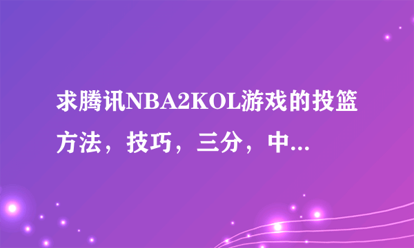 求腾讯NBA2KOL游戏的投篮方法，技巧，三分，中投这些按键要按多长时间才能投进去，还有操作方法，控卫...