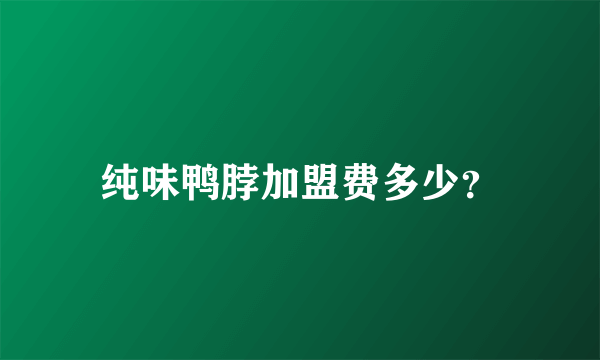 纯味鸭脖加盟费多少？