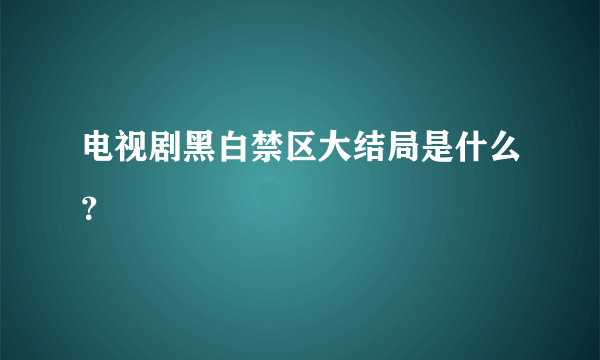 电视剧黑白禁区大结局是什么？