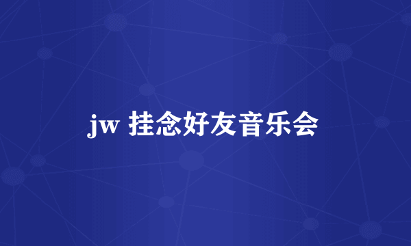 jw 挂念好友音乐会