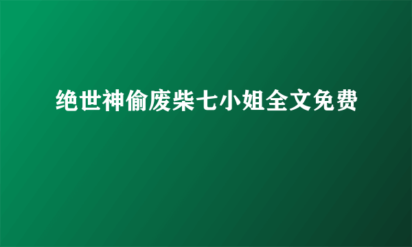 绝世神偷废柴七小姐全文免费