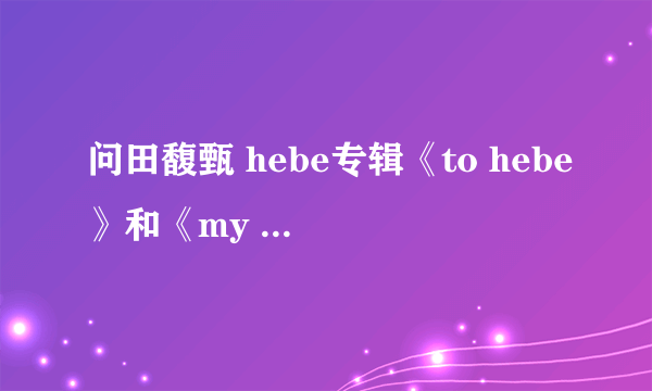 问田馥甄 hebe专辑《to hebe》和《my love》的一些问题~