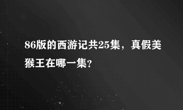 86版的西游记共25集，真假美猴王在哪一集？