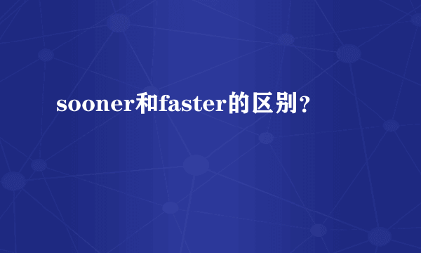 sooner和faster的区别？