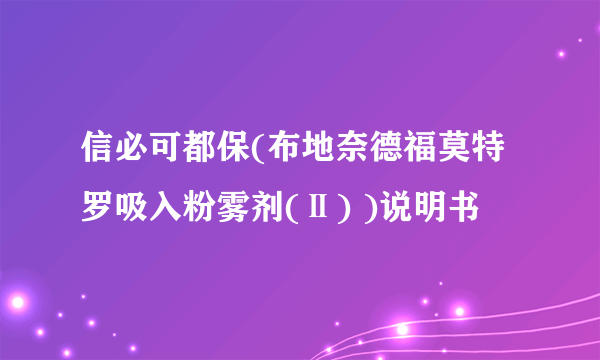 信必可都保(布地奈德福莫特罗吸入粉雾剂(Ⅱ) )说明书