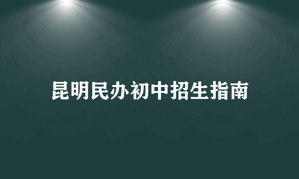 昆明民办初中招生指南