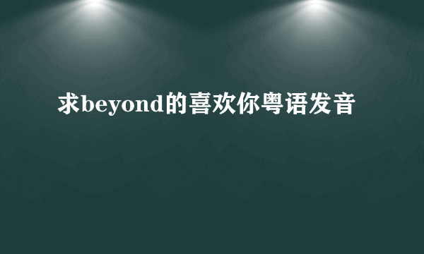 求beyond的喜欢你粤语发音