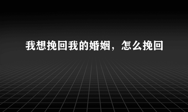 我想挽回我的婚姻，怎么挽回