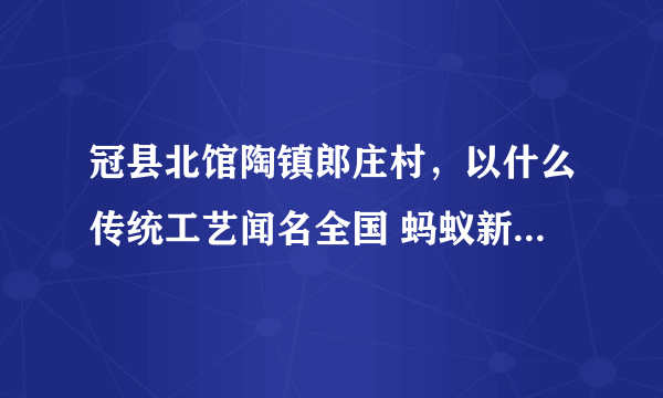 冠县北馆陶镇郎庄村，以什么传统工艺闻名全国 蚂蚁新村小课堂10月28日答案