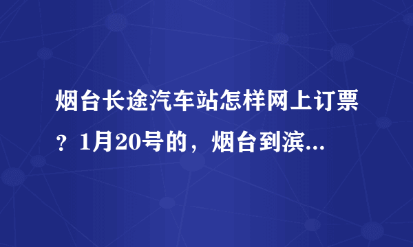 烟台长途汽车站怎样网上订票？1月20号的，烟台到滨州，烟台到博兴，烟台到淄博的汽车票。