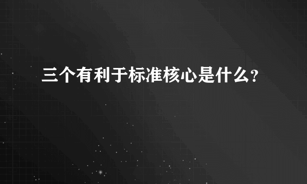 三个有利于标准核心是什么？