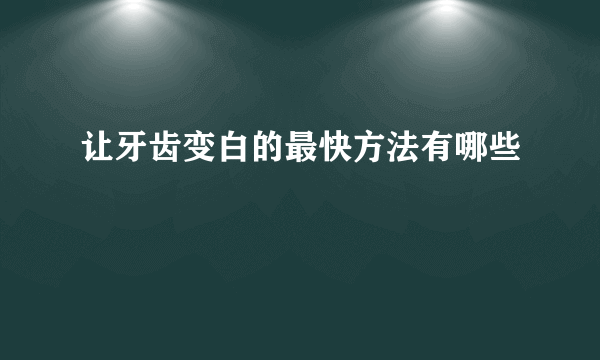 让牙齿变白的最快方法有哪些