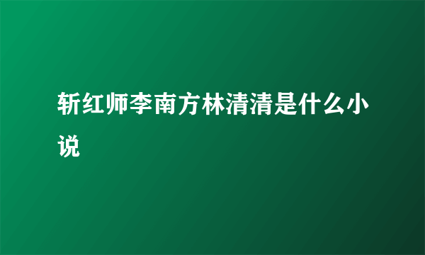 斩红师李南方林清清是什么小说