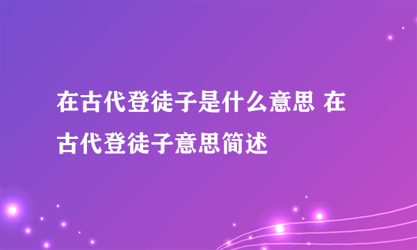 在古代登徒子是什么意思 在古代登徒子意思简述