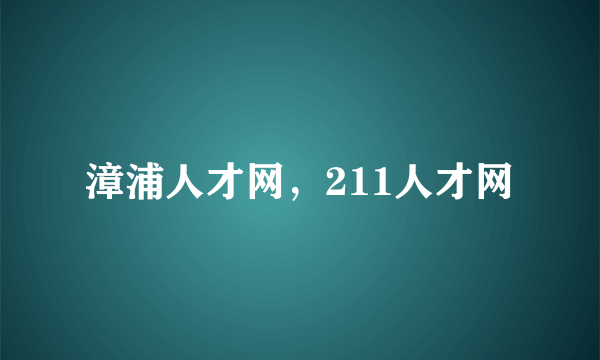 漳浦人才网，211人才网