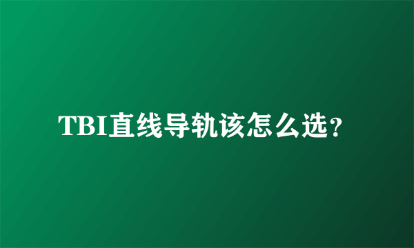 TBI直线导轨该怎么选？