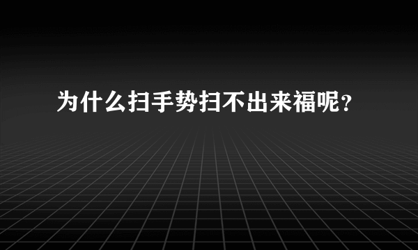 为什么扫手势扫不出来福呢？