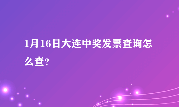 1月16日大连中奖发票查询怎么查？