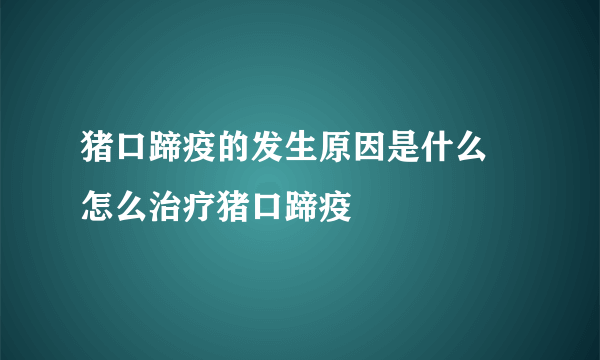 猪口蹄疫的发生原因是什么 怎么治疗猪口蹄疫