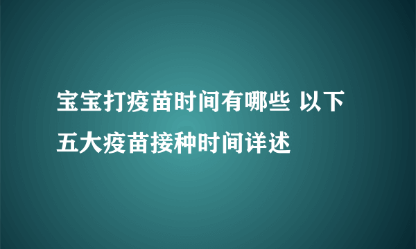 宝宝打疫苗时间有哪些 以下五大疫苗接种时间详述