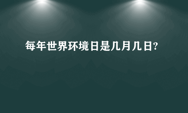 每年世界环境日是几月几日?