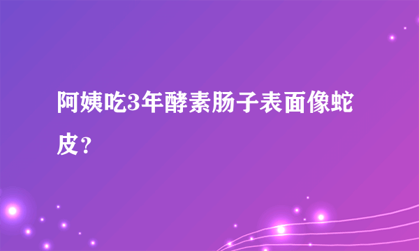 阿姨吃3年酵素肠子表面像蛇皮？