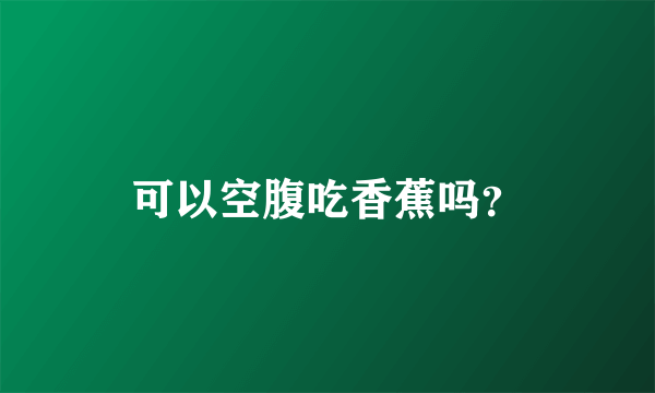 可以空腹吃香蕉吗？