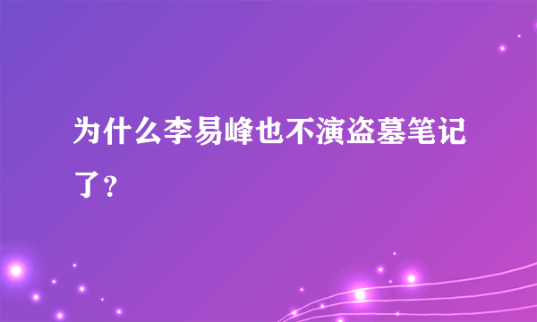 为什么李易峰也不演盗墓笔记了？