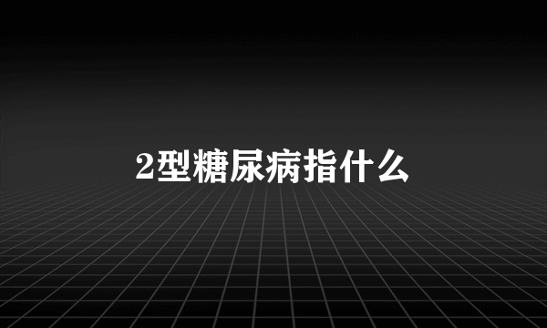 2型糖尿病指什么