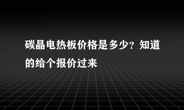 碳晶电热板价格是多少？知道的给个报价过来