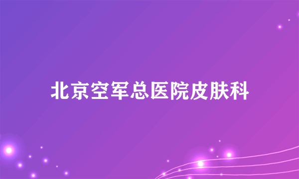 北京空军总医院皮肤科