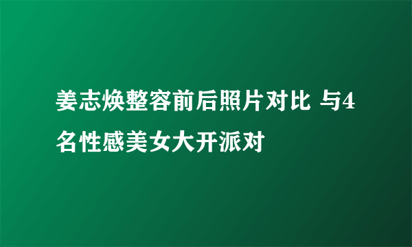 姜志焕整容前后照片对比 与4名性感美女大开派对