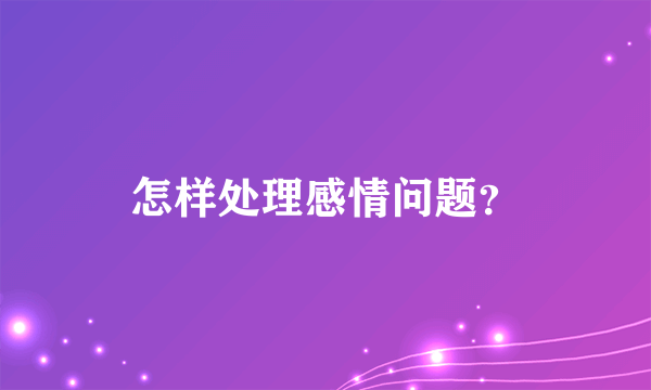 怎样处理感情问题？